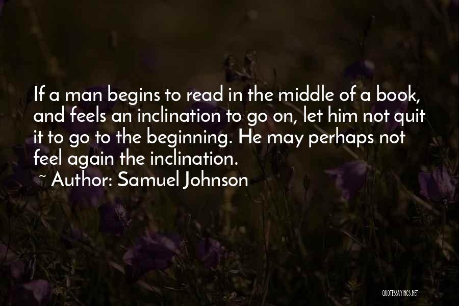Samuel Johnson Quotes: If A Man Begins To Read In The Middle Of A Book, And Feels An Inclination To Go On, Let