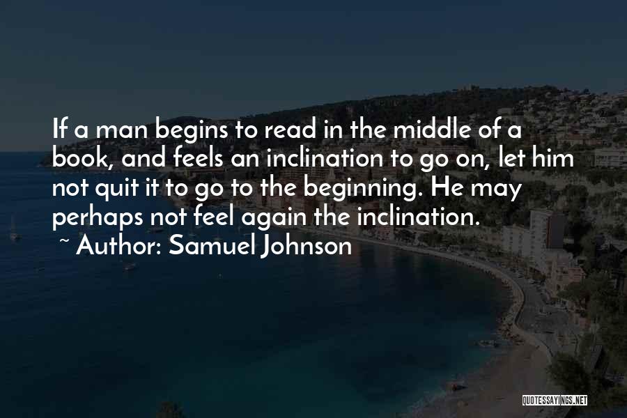 Samuel Johnson Quotes: If A Man Begins To Read In The Middle Of A Book, And Feels An Inclination To Go On, Let