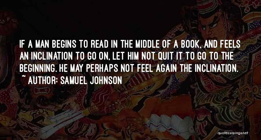 Samuel Johnson Quotes: If A Man Begins To Read In The Middle Of A Book, And Feels An Inclination To Go On, Let