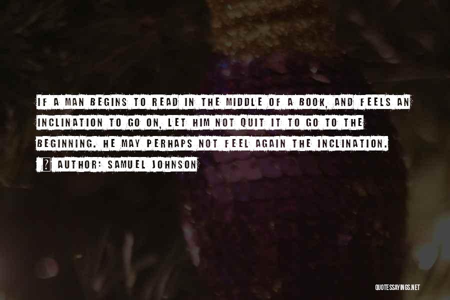 Samuel Johnson Quotes: If A Man Begins To Read In The Middle Of A Book, And Feels An Inclination To Go On, Let