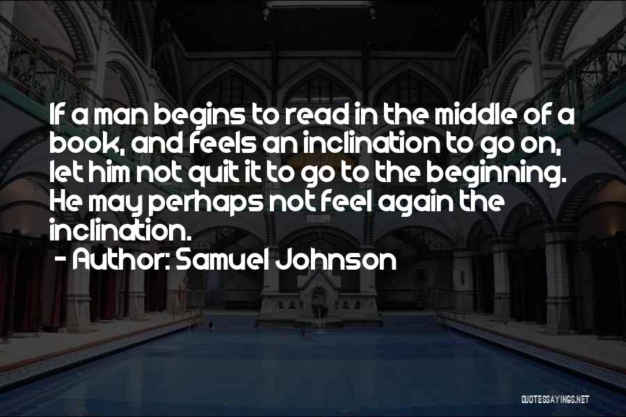 Samuel Johnson Quotes: If A Man Begins To Read In The Middle Of A Book, And Feels An Inclination To Go On, Let