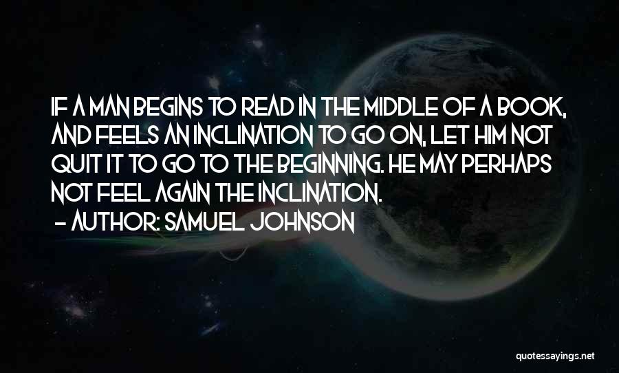 Samuel Johnson Quotes: If A Man Begins To Read In The Middle Of A Book, And Feels An Inclination To Go On, Let