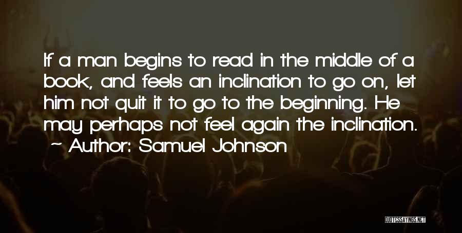 Samuel Johnson Quotes: If A Man Begins To Read In The Middle Of A Book, And Feels An Inclination To Go On, Let