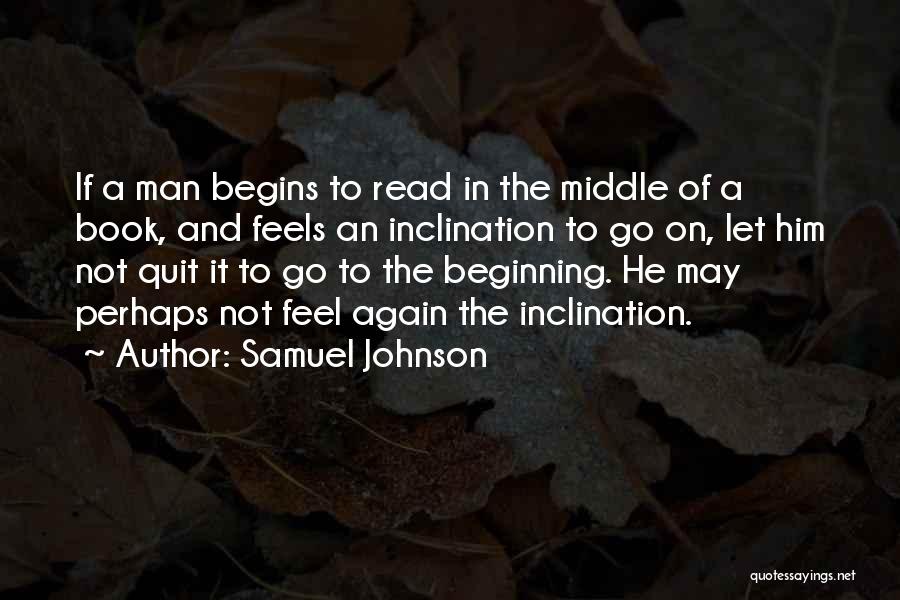Samuel Johnson Quotes: If A Man Begins To Read In The Middle Of A Book, And Feels An Inclination To Go On, Let