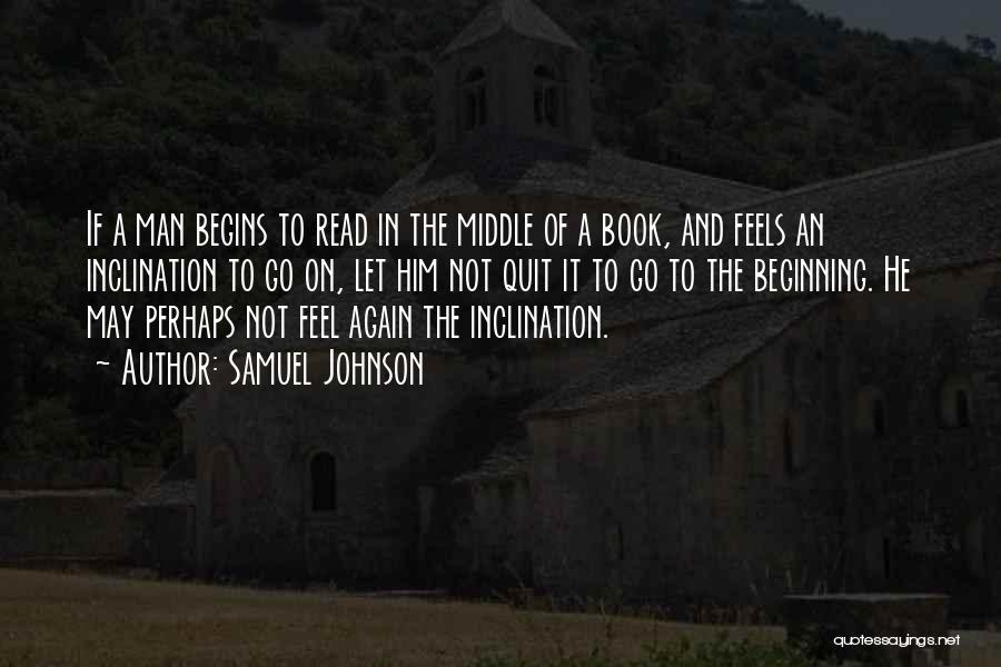 Samuel Johnson Quotes: If A Man Begins To Read In The Middle Of A Book, And Feels An Inclination To Go On, Let