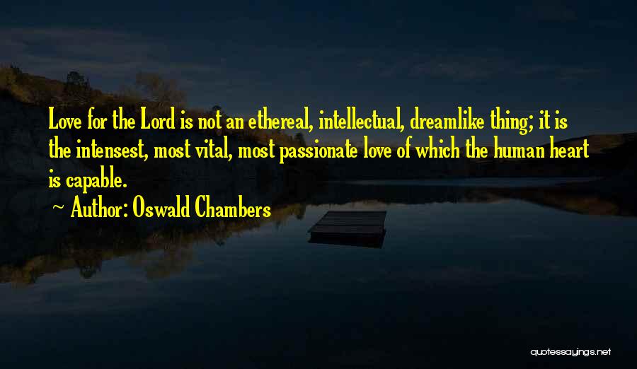 Oswald Chambers Quotes: Love For The Lord Is Not An Ethereal, Intellectual, Dreamlike Thing; It Is The Intensest, Most Vital, Most Passionate Love
