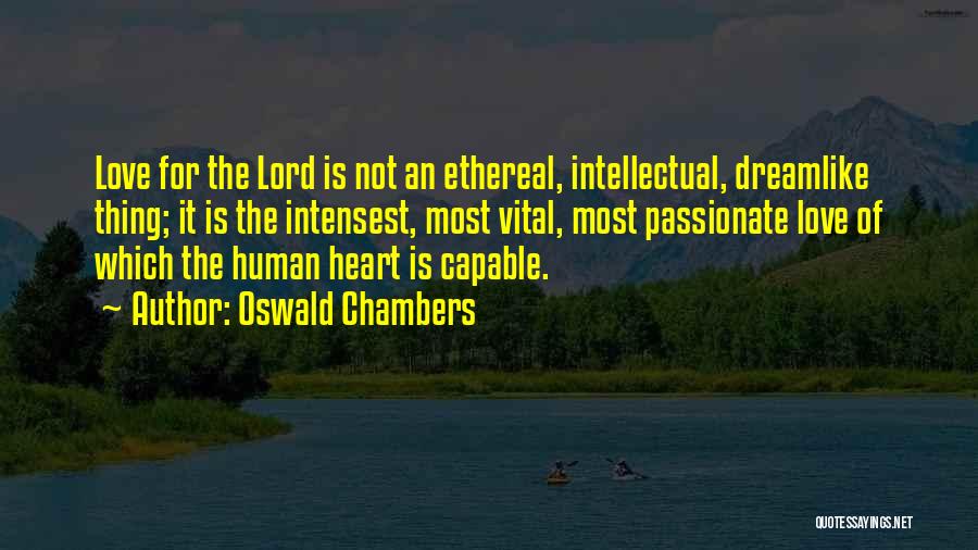 Oswald Chambers Quotes: Love For The Lord Is Not An Ethereal, Intellectual, Dreamlike Thing; It Is The Intensest, Most Vital, Most Passionate Love