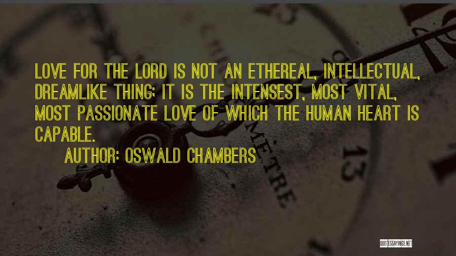 Oswald Chambers Quotes: Love For The Lord Is Not An Ethereal, Intellectual, Dreamlike Thing; It Is The Intensest, Most Vital, Most Passionate Love