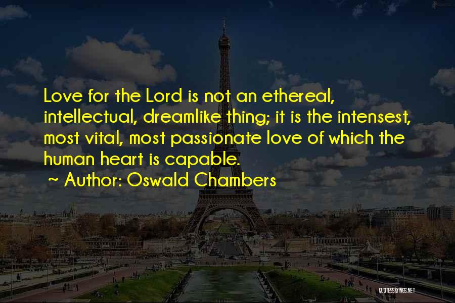 Oswald Chambers Quotes: Love For The Lord Is Not An Ethereal, Intellectual, Dreamlike Thing; It Is The Intensest, Most Vital, Most Passionate Love