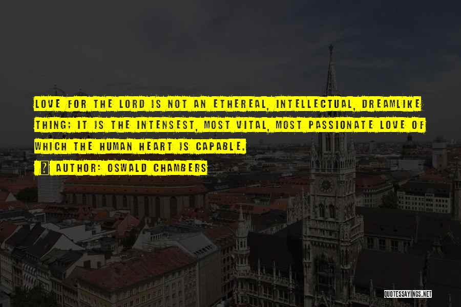 Oswald Chambers Quotes: Love For The Lord Is Not An Ethereal, Intellectual, Dreamlike Thing; It Is The Intensest, Most Vital, Most Passionate Love
