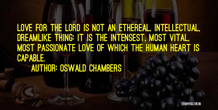Oswald Chambers Quotes: Love For The Lord Is Not An Ethereal, Intellectual, Dreamlike Thing; It Is The Intensest, Most Vital, Most Passionate Love