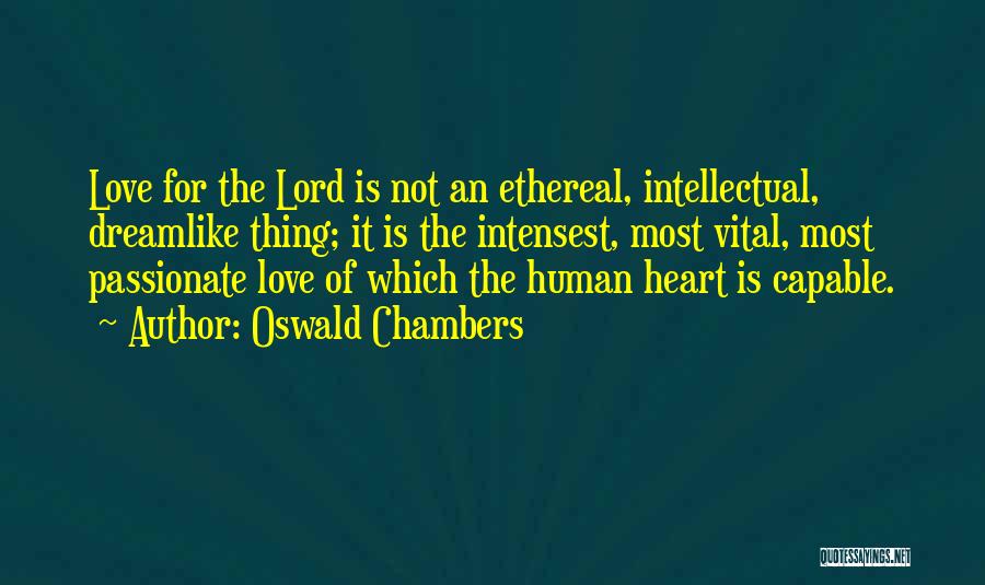 Oswald Chambers Quotes: Love For The Lord Is Not An Ethereal, Intellectual, Dreamlike Thing; It Is The Intensest, Most Vital, Most Passionate Love