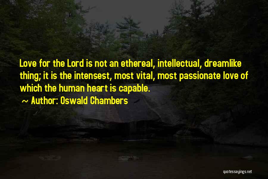 Oswald Chambers Quotes: Love For The Lord Is Not An Ethereal, Intellectual, Dreamlike Thing; It Is The Intensest, Most Vital, Most Passionate Love