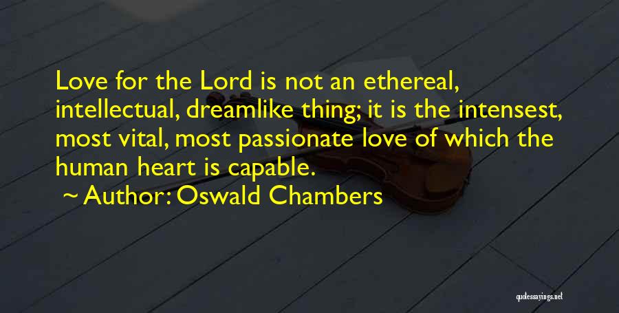 Oswald Chambers Quotes: Love For The Lord Is Not An Ethereal, Intellectual, Dreamlike Thing; It Is The Intensest, Most Vital, Most Passionate Love