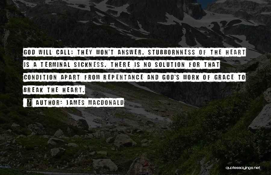 James MacDonald Quotes: God Will Call; They Won't Answer. Stubbornness Of The Heart Is A Terminal Sickness. There Is No Solution For That