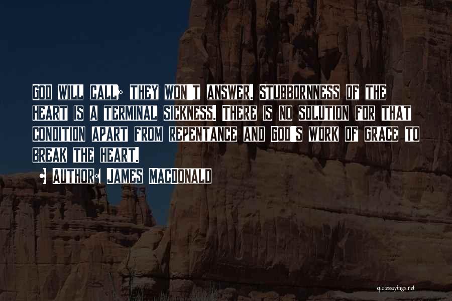 James MacDonald Quotes: God Will Call; They Won't Answer. Stubbornness Of The Heart Is A Terminal Sickness. There Is No Solution For That