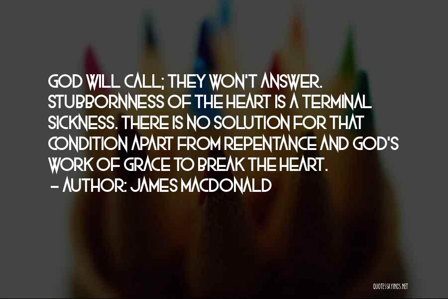 James MacDonald Quotes: God Will Call; They Won't Answer. Stubbornness Of The Heart Is A Terminal Sickness. There Is No Solution For That