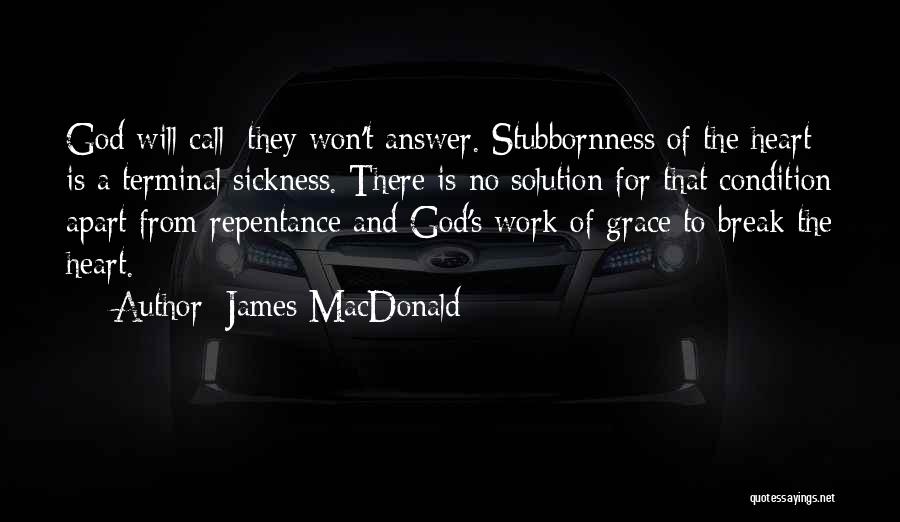 James MacDonald Quotes: God Will Call; They Won't Answer. Stubbornness Of The Heart Is A Terminal Sickness. There Is No Solution For That
