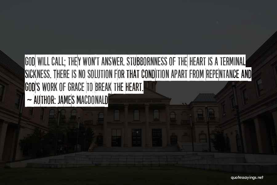 James MacDonald Quotes: God Will Call; They Won't Answer. Stubbornness Of The Heart Is A Terminal Sickness. There Is No Solution For That