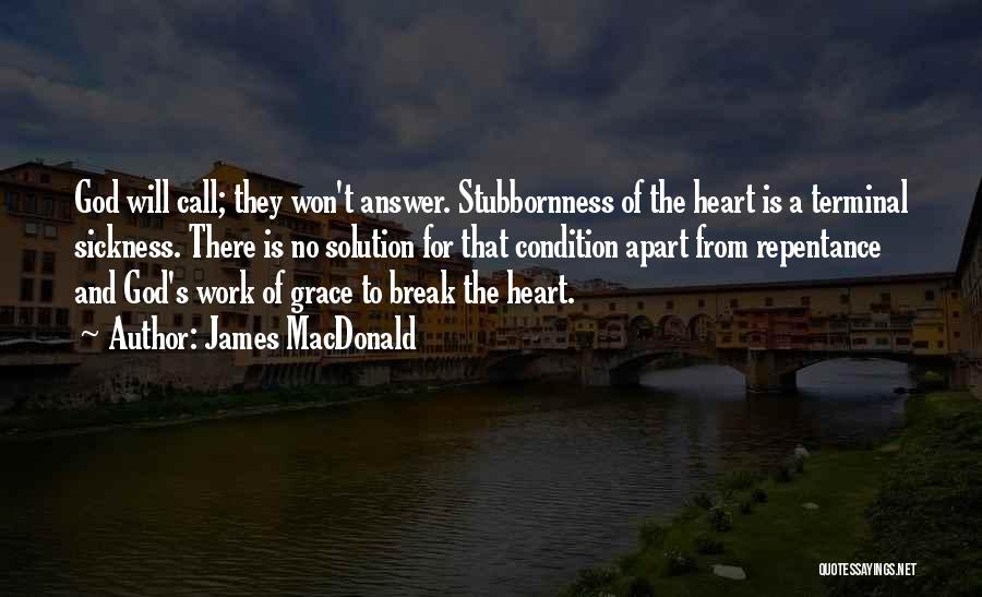 James MacDonald Quotes: God Will Call; They Won't Answer. Stubbornness Of The Heart Is A Terminal Sickness. There Is No Solution For That