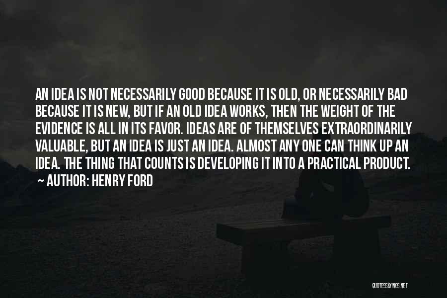 Henry Ford Quotes: An Idea Is Not Necessarily Good Because It Is Old, Or Necessarily Bad Because It Is New, But If An