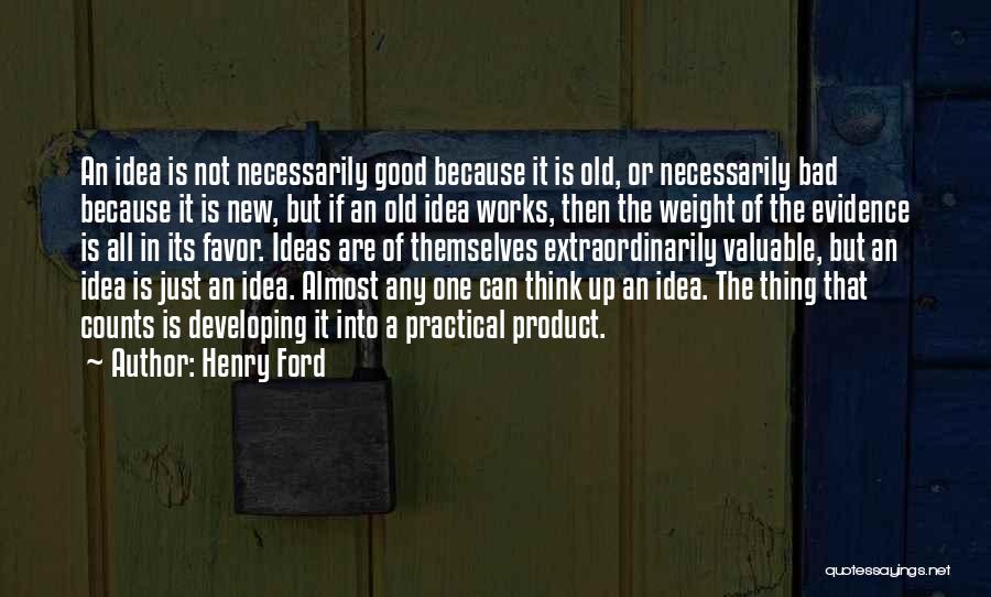 Henry Ford Quotes: An Idea Is Not Necessarily Good Because It Is Old, Or Necessarily Bad Because It Is New, But If An