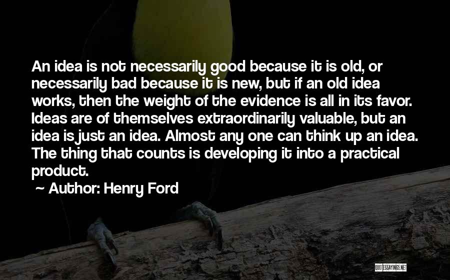 Henry Ford Quotes: An Idea Is Not Necessarily Good Because It Is Old, Or Necessarily Bad Because It Is New, But If An