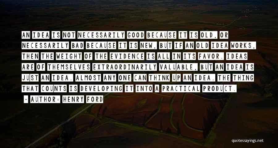 Henry Ford Quotes: An Idea Is Not Necessarily Good Because It Is Old, Or Necessarily Bad Because It Is New, But If An