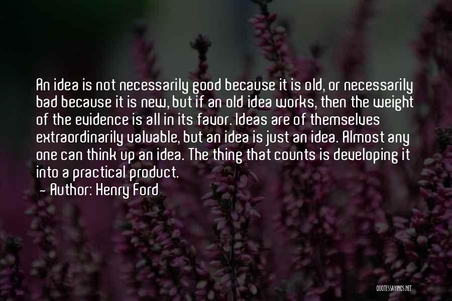 Henry Ford Quotes: An Idea Is Not Necessarily Good Because It Is Old, Or Necessarily Bad Because It Is New, But If An