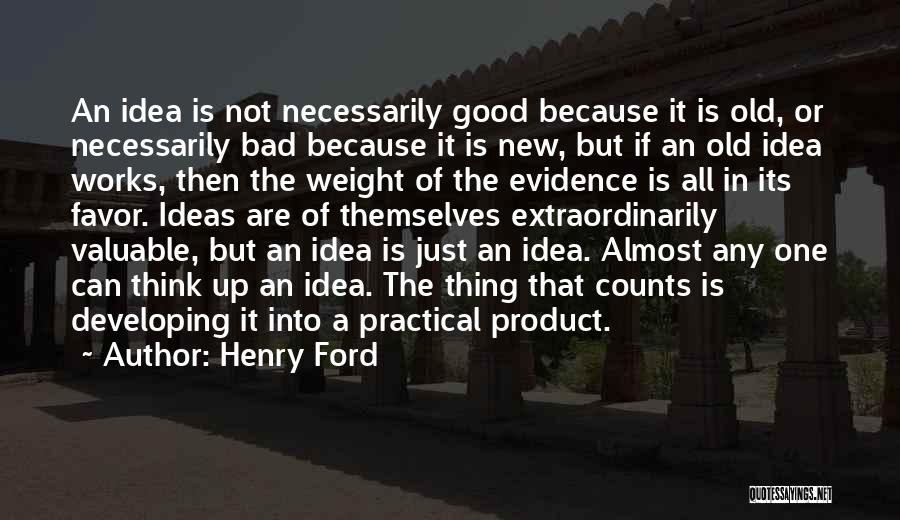 Henry Ford Quotes: An Idea Is Not Necessarily Good Because It Is Old, Or Necessarily Bad Because It Is New, But If An