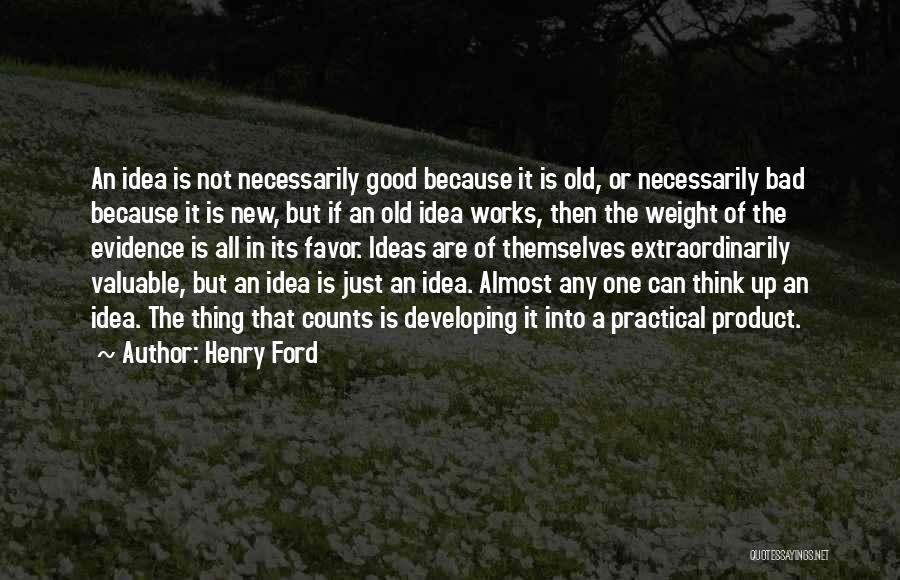 Henry Ford Quotes: An Idea Is Not Necessarily Good Because It Is Old, Or Necessarily Bad Because It Is New, But If An