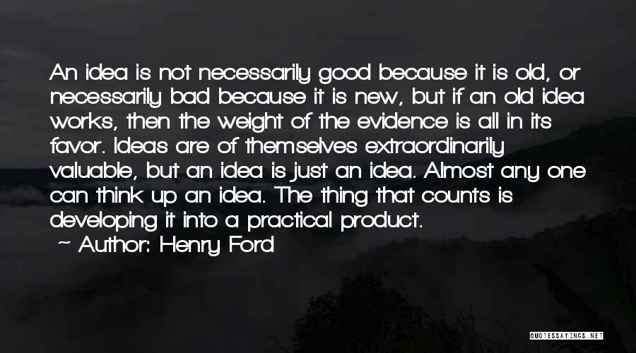 Henry Ford Quotes: An Idea Is Not Necessarily Good Because It Is Old, Or Necessarily Bad Because It Is New, But If An