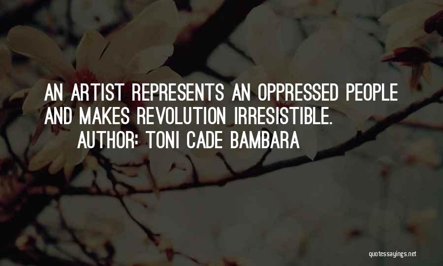 Toni Cade Bambara Quotes: An Artist Represents An Oppressed People And Makes Revolution Irresistible.