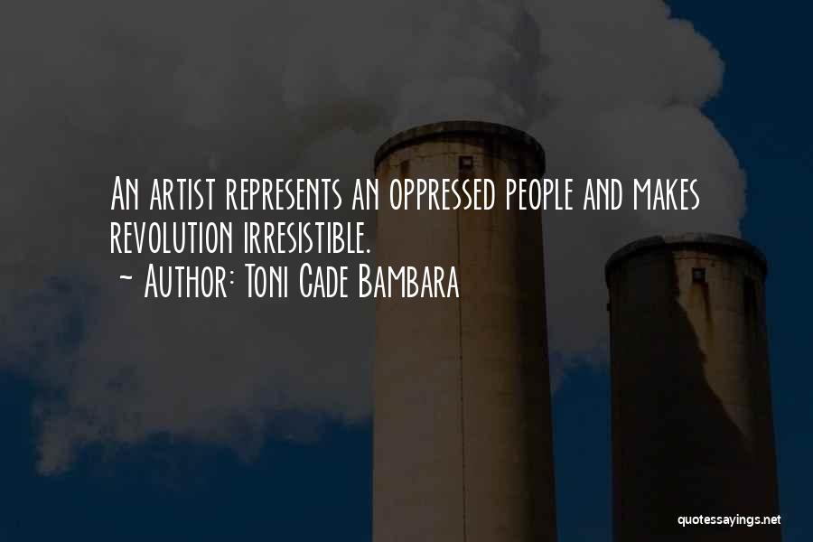 Toni Cade Bambara Quotes: An Artist Represents An Oppressed People And Makes Revolution Irresistible.