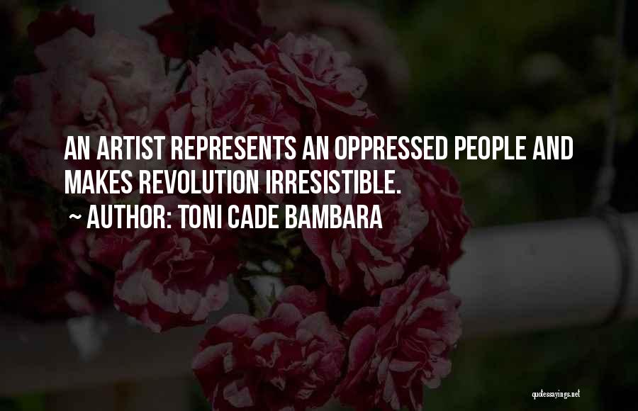 Toni Cade Bambara Quotes: An Artist Represents An Oppressed People And Makes Revolution Irresistible.