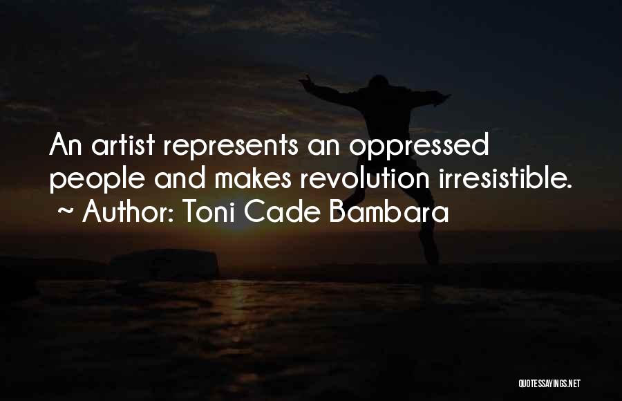 Toni Cade Bambara Quotes: An Artist Represents An Oppressed People And Makes Revolution Irresistible.