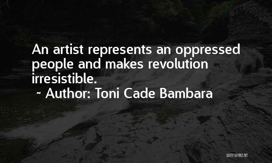 Toni Cade Bambara Quotes: An Artist Represents An Oppressed People And Makes Revolution Irresistible.