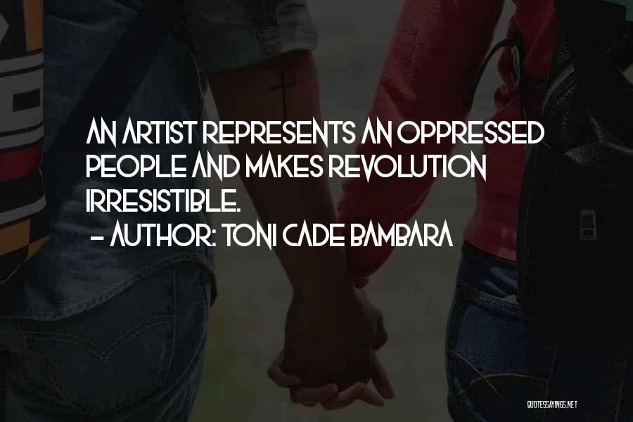 Toni Cade Bambara Quotes: An Artist Represents An Oppressed People And Makes Revolution Irresistible.