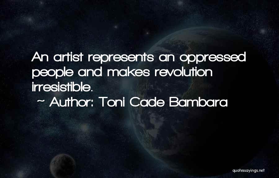 Toni Cade Bambara Quotes: An Artist Represents An Oppressed People And Makes Revolution Irresistible.