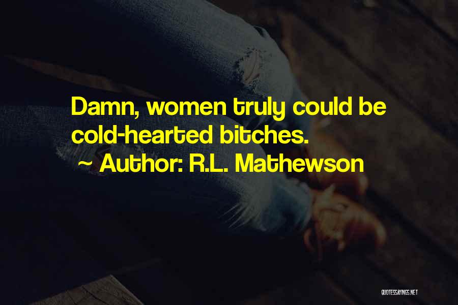 R.L. Mathewson Quotes: Damn, Women Truly Could Be Cold-hearted Bitches.