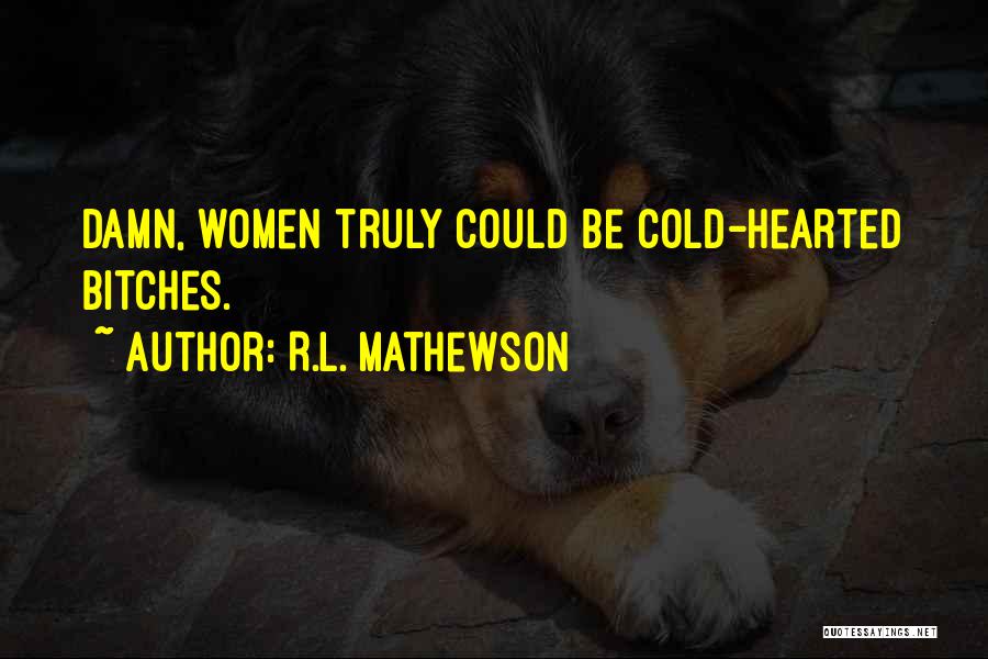 R.L. Mathewson Quotes: Damn, Women Truly Could Be Cold-hearted Bitches.