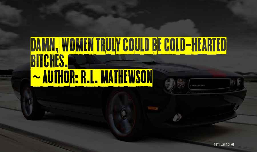 R.L. Mathewson Quotes: Damn, Women Truly Could Be Cold-hearted Bitches.