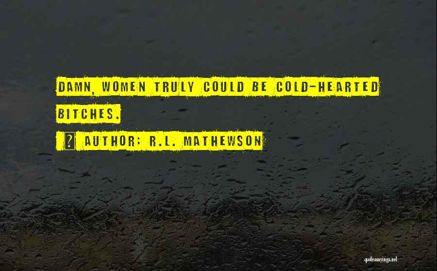 R.L. Mathewson Quotes: Damn, Women Truly Could Be Cold-hearted Bitches.