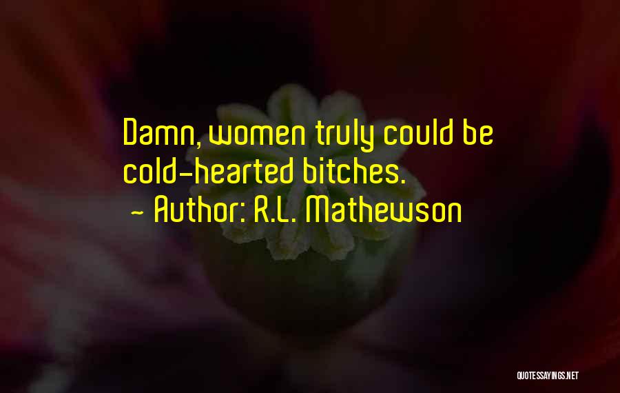 R.L. Mathewson Quotes: Damn, Women Truly Could Be Cold-hearted Bitches.