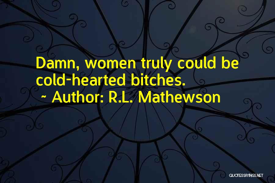 R.L. Mathewson Quotes: Damn, Women Truly Could Be Cold-hearted Bitches.