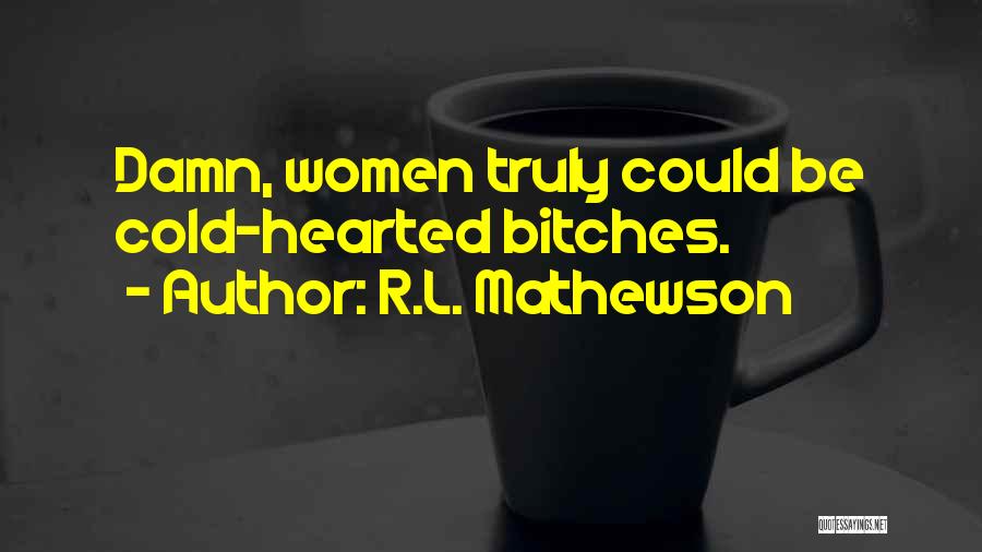 R.L. Mathewson Quotes: Damn, Women Truly Could Be Cold-hearted Bitches.