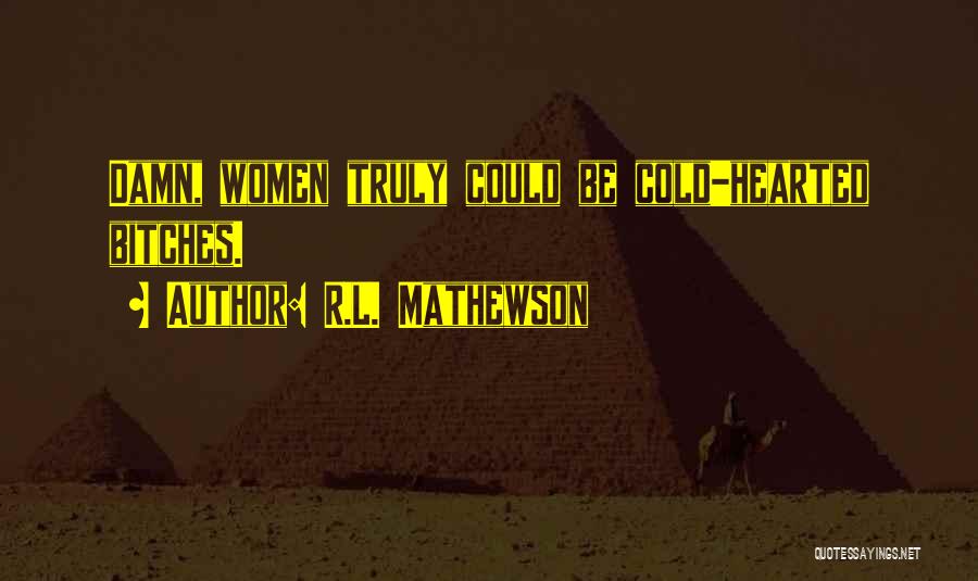 R.L. Mathewson Quotes: Damn, Women Truly Could Be Cold-hearted Bitches.