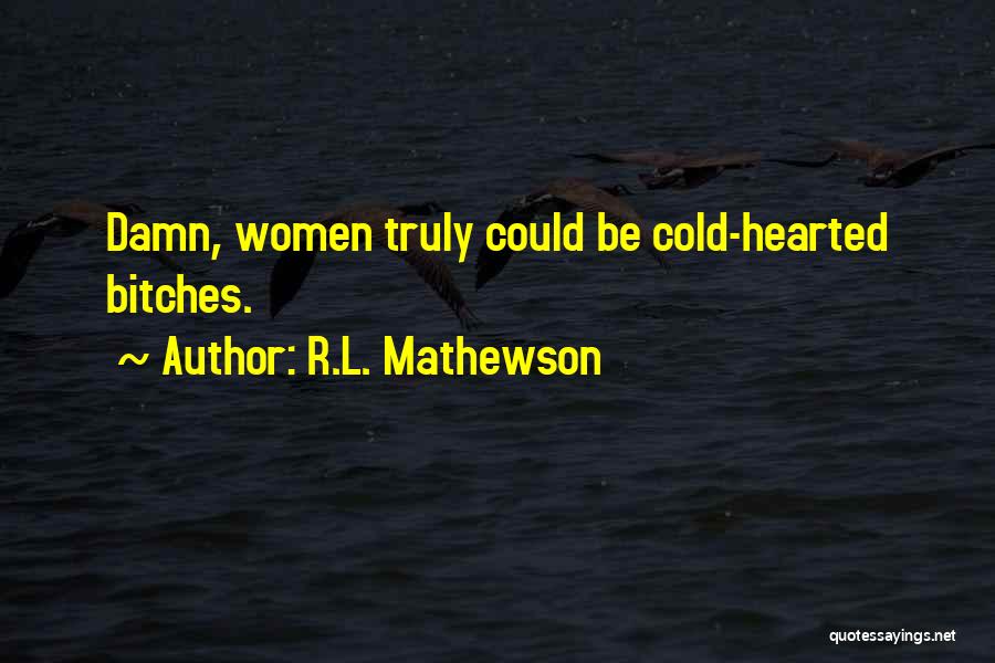 R.L. Mathewson Quotes: Damn, Women Truly Could Be Cold-hearted Bitches.