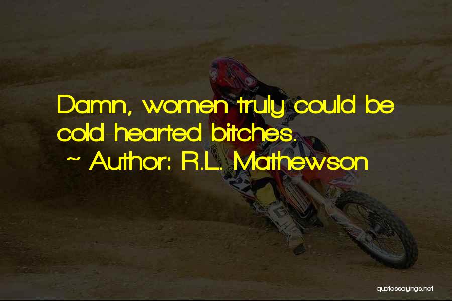 R.L. Mathewson Quotes: Damn, Women Truly Could Be Cold-hearted Bitches.