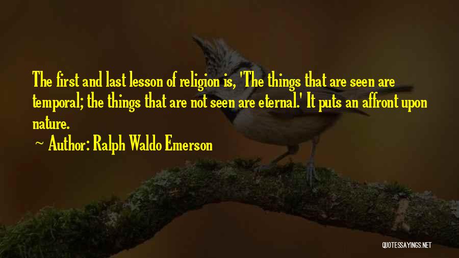Ralph Waldo Emerson Quotes: The First And Last Lesson Of Religion Is, 'the Things That Are Seen Are Temporal; The Things That Are Not
